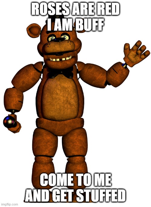 fnaf meme | ROSES ARE RED
I AM BUFF; COME TO ME
AND GET STUFFED | image tagged in original meme,fnaf,roses are red | made w/ Imgflip meme maker