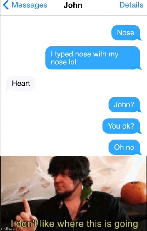 how was he alive long enough to thye and click send? | image tagged in jontron i don't like where this is going | made w/ Imgflip meme maker
