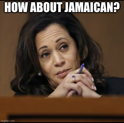 Kamala Harris  | HOW ABOUT JAMAICAN? | image tagged in kamala harris | made w/ Imgflip meme maker