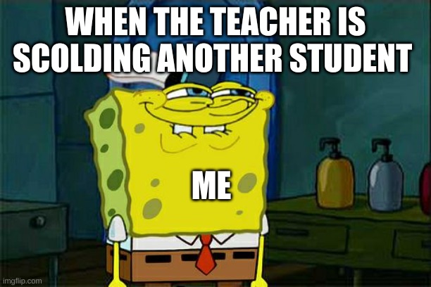 Don't You Squidward Meme | WHEN THE TEACHER IS SCOLDING ANOTHER STUDENT; ME | image tagged in memes,don't you squidward | made w/ Imgflip meme maker
