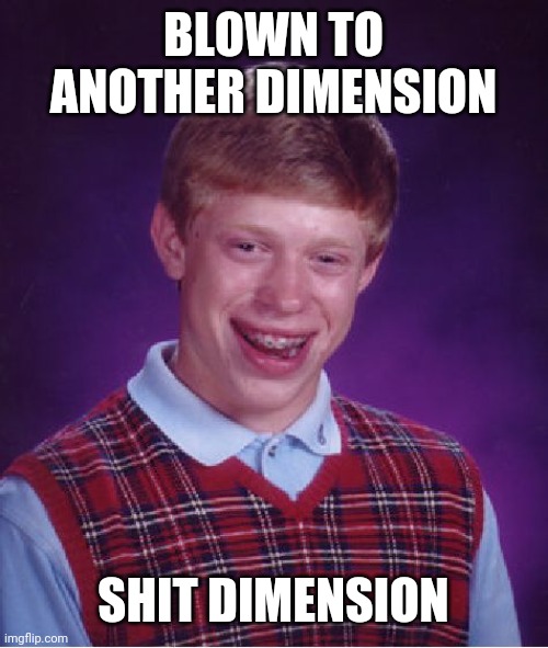 Bad Luck Brian Meme | BLOWN TO ANOTHER DIMENSION SHIT DIMENSION | image tagged in memes,bad luck brian | made w/ Imgflip meme maker