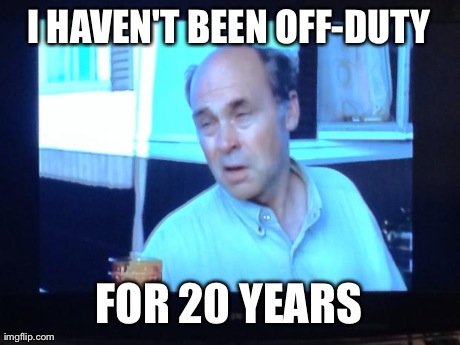 I HAVEN'T BEEN OFF-DUTY FOR 20 YEARS | made w/ Imgflip meme maker