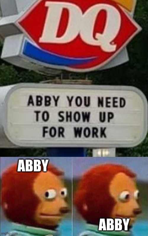 ABBY SHOW UP FOR WORK |  ABBY; ABBY | image tagged in monkey looking away,signs/billboards,stupid signs | made w/ Imgflip meme maker
