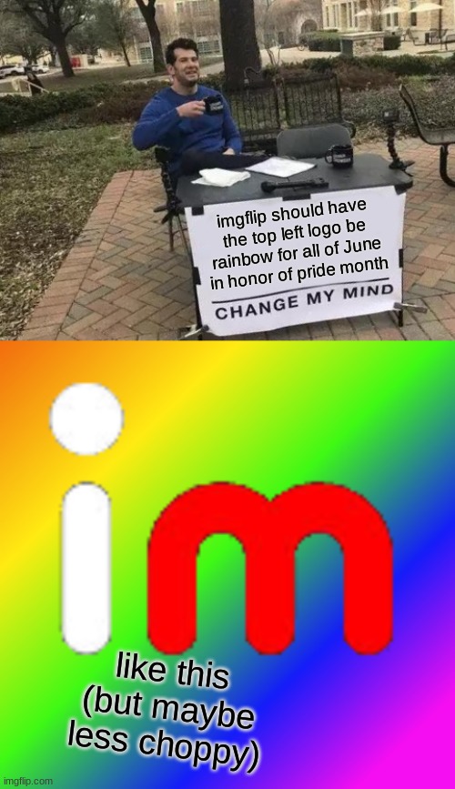 I don't see why not! | imgflip should have the top left logo be rainbow for all of June in honor of pride month; like this (but maybe less choppy) | image tagged in memes,change my mind,pride,gay pride,imgflip | made w/ Imgflip meme maker