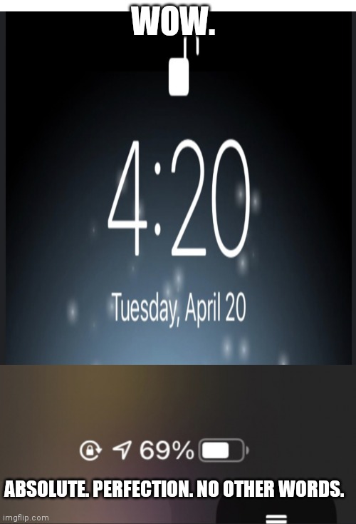 69% battery at 4:20 on 4/20. INCREDIBLE! | WOW. ABSOLUTE. PERFECTION. NO OTHER WORDS. | image tagged in memes,blank transparent square,420,69,noice | made w/ Imgflip meme maker