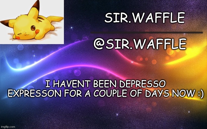 Sir.Waffle | I HAVENT BEEN DEPRESSO EXPRESSON FOR A COUPLE OF DAYS NOW :) | image tagged in sir waffle | made w/ Imgflip meme maker