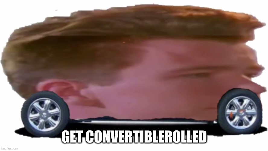 when rick roll was enough: | GET CONVERTIBLEROLLED | image tagged in memes,convertible,rick astley,rick roll | made w/ Imgflip meme maker