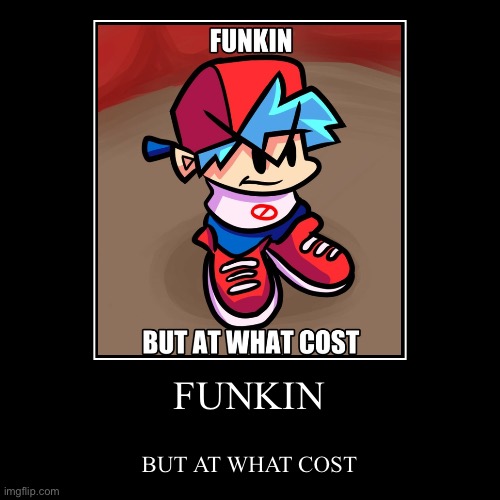 Funkin, but at what cost? | image tagged in funny,demotivationals | made w/ Imgflip demotivational maker