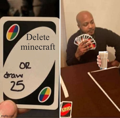 UNO Draw 25 Cards | Delete minecraft | image tagged in memes,uno draw 25 cards | made w/ Imgflip meme maker