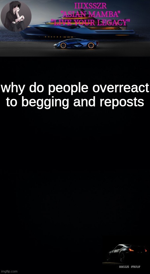 depressed darkness. (iiixsszr) | why do people overreact to begging and reposts | image tagged in depressed darkness iiixsszr | made w/ Imgflip meme maker