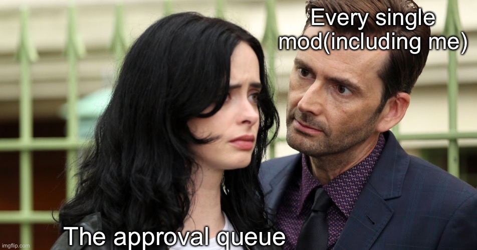 It’s true | Every single mod(including me); The approval queue | image tagged in jessica jones death stare | made w/ Imgflip meme maker