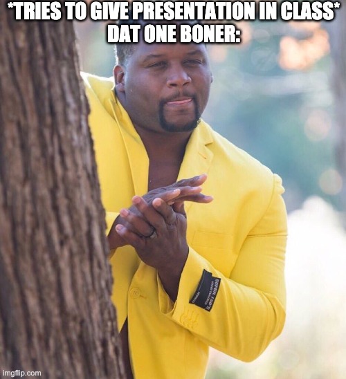 Who can relate? | *TRIES TO GIVE PRESENTATION IN CLASS*
DAT ONE BONER: | image tagged in black guy hiding behind tree,boner,memes,class | made w/ Imgflip meme maker
