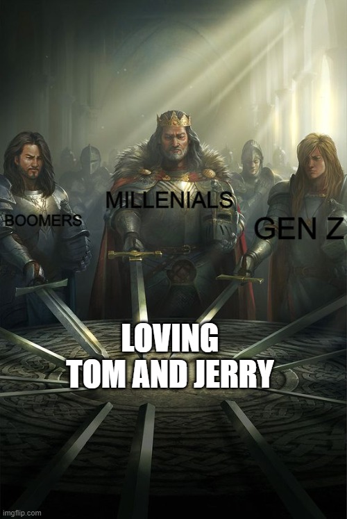 We all love this | MILLENIALS; BOOMERS; GEN Z; LOVING TOM AND JERRY | image tagged in knights of the round table | made w/ Imgflip meme maker