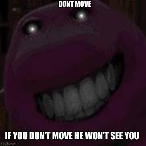 *fear* |  DONT MOVE; IF YOU DON’T MOVE HE WON’T SEE YOU | image tagged in fear | made w/ Imgflip meme maker