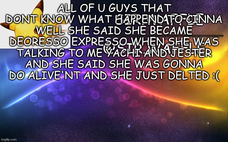 plus we found her in her tutturu and me yachi and 12 others raided her telling her not to go | ALL OF U GUYS THAT DONT KNOW WHAT HAPPEND TO CINNA
WELL SHE SAID SHE BECAME DEORESSO EXPRESSO WHEN SHE WAS TALKING TO ME YACHI AND JESTER AND SHE SAID SHE WAS GONNA DO ALIVE'NT AND SHE JUST DELTED :( | image tagged in sir waffle | made w/ Imgflip meme maker