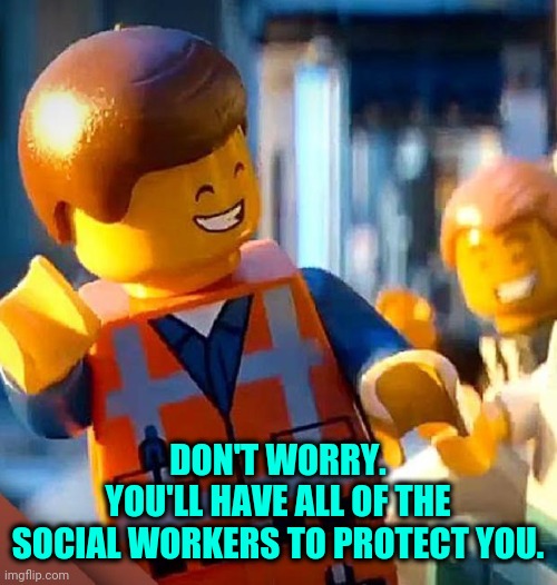 dont worry | DON'T WORRY.
YOU'LL HAVE ALL OF THE
SOCIAL WORKERS TO PROTECT YOU. | image tagged in dont worry | made w/ Imgflip meme maker