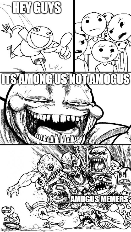 Hey Internet | HEY GUYS; ITS AMONG US NOT AMOGUS; AMOGUS MEMERS | image tagged in memes,hey internet | made w/ Imgflip meme maker