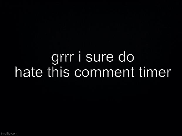 it S U C K S | grrr i sure do hate this comment timer | made w/ Imgflip meme maker