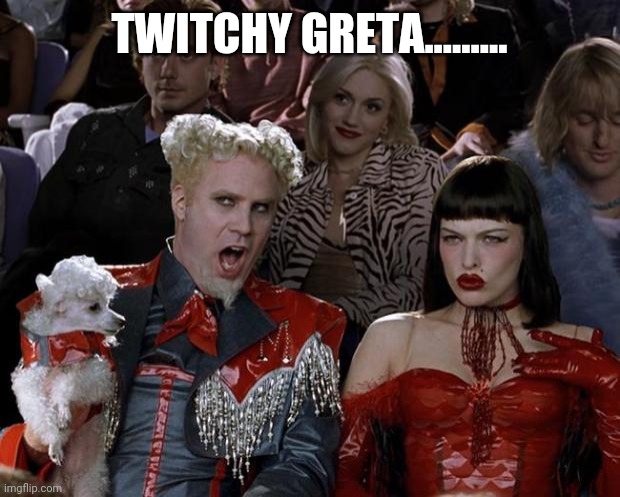 Mugatu So Hot Right Now Meme | TWITCHY GRETA......... | image tagged in memes,mugatu so hot right now | made w/ Imgflip meme maker