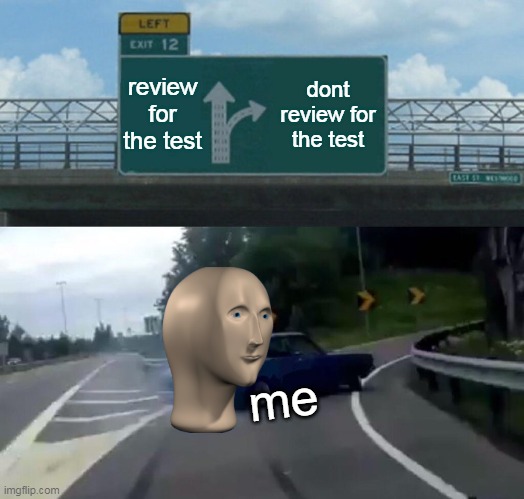 Left Exit 12 Off Ramp | review for the test; dont review for the test; me | image tagged in memes,left exit 12 off ramp | made w/ Imgflip meme maker