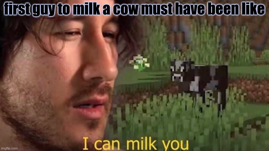 I can milk you (template) | first guy to milk a cow must have been like | image tagged in i can milk you template | made w/ Imgflip meme maker