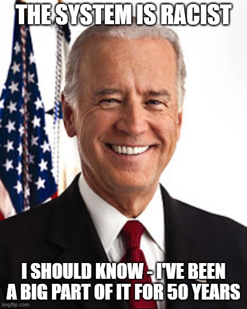 joe is racist | THE SYSTEM IS RACIST; I SHOULD KNOW - I'VE BEEN A BIG PART OF IT FOR 50 YEARS | image tagged in memes,joe biden,racism,system | made w/ Imgflip meme maker