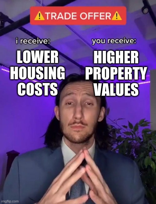 pitching upzoning to homeowners | LOWER
HOUSING
COSTS; HIGHER
PROPERTY
VALUES | image tagged in trade offer | made w/ Imgflip meme maker