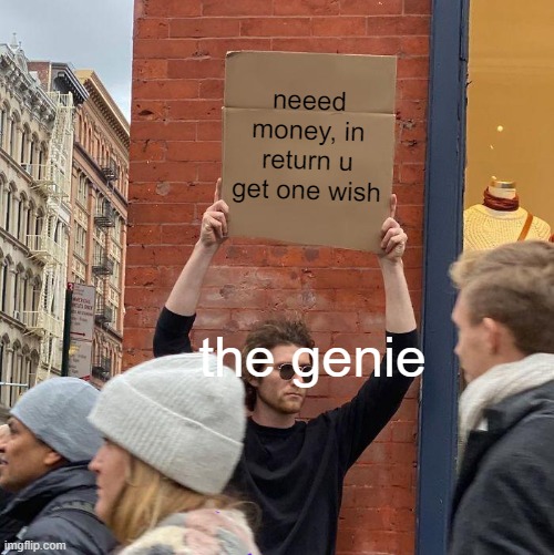 neeed money, in return u get one wish the genie | image tagged in memes,guy holding cardboard sign | made w/ Imgflip meme maker