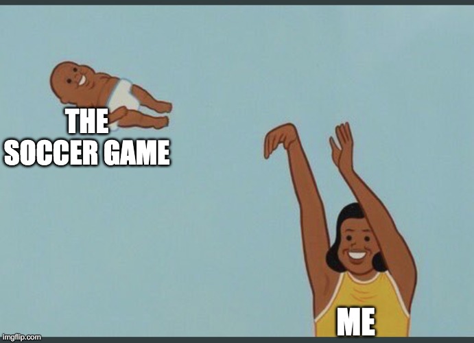 yeet the game lol | THE SOCCER GAME; ME | image tagged in baby yeet,lol,soccer | made w/ Imgflip meme maker
