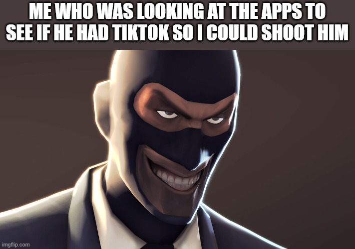 TF2 spy face | ME WHO WAS LOOKING AT THE APPS TO SEE IF HE HAD TIKTOK SO I COULD SHOOT HIM | image tagged in tf2 spy face | made w/ Imgflip meme maker