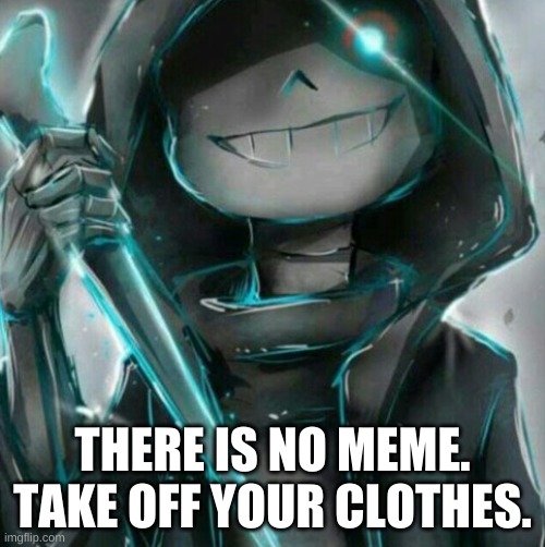 this again | THERE IS NO MEME. TAKE OFF YOUR CLOTHES. | image tagged in memes,bruh | made w/ Imgflip meme maker