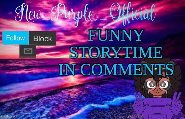 XD | FUNNY STORYTIME IN COMMENTS | image tagged in new_purple_official's announcement template | made w/ Imgflip meme maker