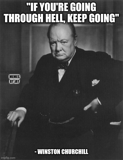 Fo Sho | "IF YOU'RE GOING THROUGH HELL, KEEP GOING"; MEMES BY JAY; - WINSTON CHURCHILL | image tagged in winston churchill,hell,demotivationals,back in my day | made w/ Imgflip meme maker