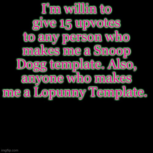 Yes I like Snoop Dogg and Pokemon. I know It's weird. 50 upvotes if ya can mix them XD | I'm willin to give 15 upvotes to any person who makes me a Snoop Dogg template. Also, anyone who makes me a Lopunny Template. | image tagged in memes,blank transparent square | made w/ Imgflip meme maker