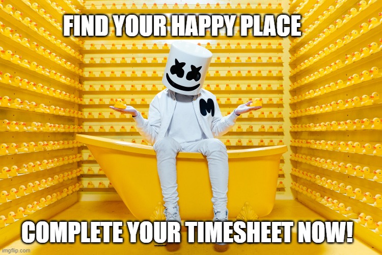 happy place timesheet reminder | FIND YOUR HAPPY PLACE; COMPLETE YOUR TIMESHEET NOW! | image tagged in happy place,timesheet reminder,timesheet meme,find your happy place,funny | made w/ Imgflip meme maker