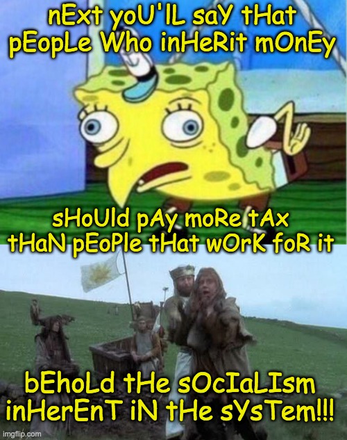 nExt yoU'lL saY tHat pEopLe Who inHeRit mOnEy sHoUld pAy moRe tAx tHaN pEoPle tHat wOrK foR it bEhoLd tHe sOcIaLIsm inHerEnT iN tHe sYsTem!! | image tagged in memes,mocking spongebob,violence inherent in the system | made w/ Imgflip meme maker