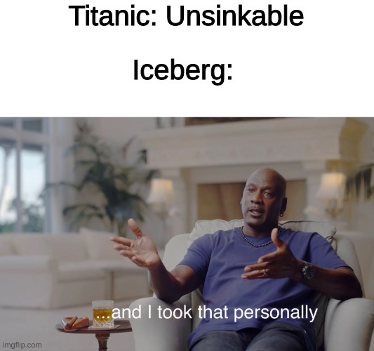 Is that a CHALLENGE? | Titanic: Unsinkable; Iceberg: | image tagged in and i took that personally | made w/ Imgflip meme maker