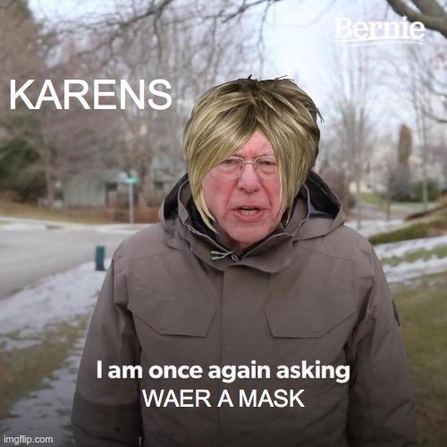 karens!!!!!!!!!!! | KARENS; WAER A MASK | image tagged in memes,bernie i am once again asking for your support | made w/ Imgflip meme maker