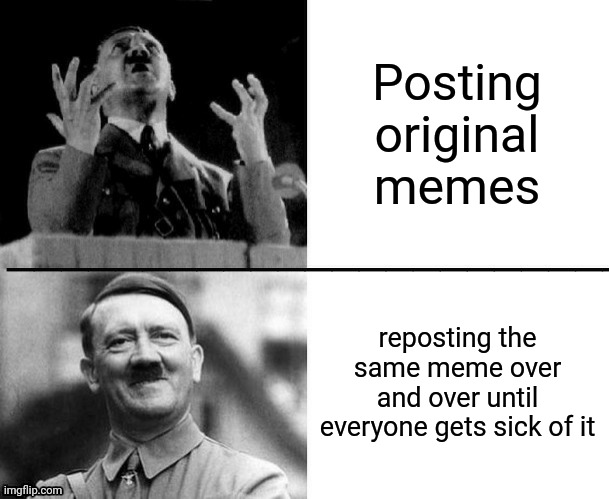 Hitler hotline bling | Posting original memes; reposting the same meme over and over until everyone gets sick of it | image tagged in hitler hotline bling | made w/ Imgflip meme maker