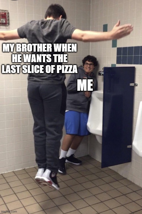 BROHTERS BE LIKE | MY BROTHER WHEN HE WANTS THE LAST SLICE OF PIZZA; ME | image tagged in t pose to assert dominance | made w/ Imgflip meme maker