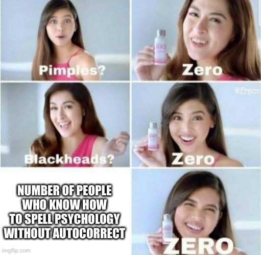 Pimples, Zero! | NUMBER OF PEOPLE WHO KNOW HOW TO SPELL PSYCHOLOGY WITHOUT AUTOCORRECT | image tagged in pimples zero | made w/ Imgflip meme maker