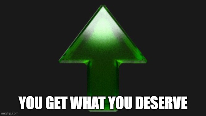 Upvote | YOU GET WHAT YOU DESERVE | image tagged in upvote | made w/ Imgflip meme maker