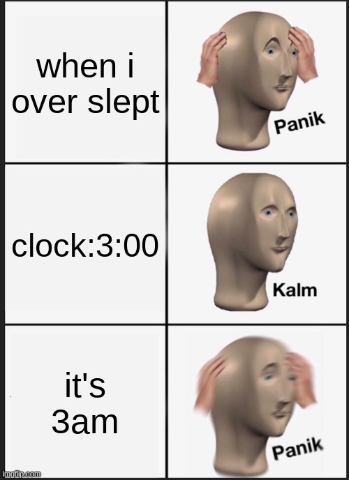 Panik Kalm Panik | when i over slept; clock:3:00; it's 3am | image tagged in memes,panik kalm panik | made w/ Imgflip meme maker