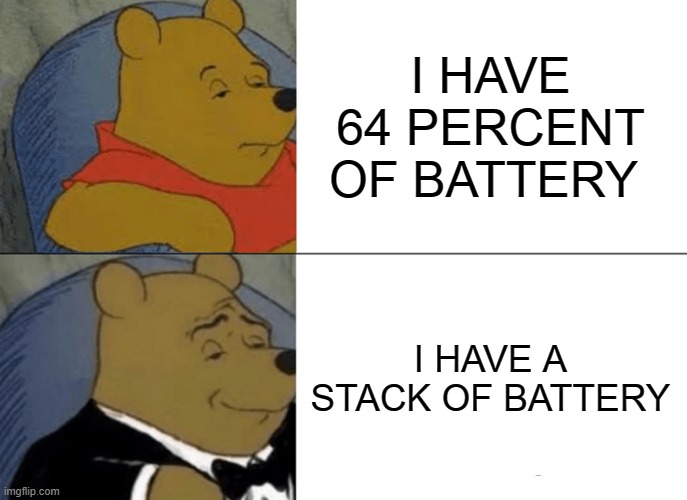 Tuxedo Winnie The Pooh | I HAVE 64 PERCENT OF BATTERY; I HAVE A STACK OF BATTERY | image tagged in memes,tuxedo winnie the pooh | made w/ Imgflip meme maker