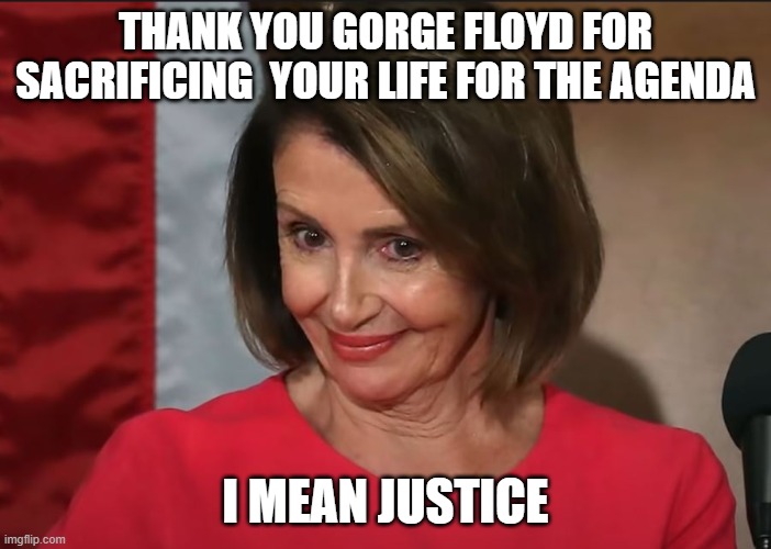 Thank you | THANK YOU GORGE FLOYD FOR SACRIFICING  YOUR LIFE FOR THE AGENDA; I MEAN JUSTICE | image tagged in nancy pelosi,maxine waters,blm,joe biden,agenda,democrats | made w/ Imgflip meme maker