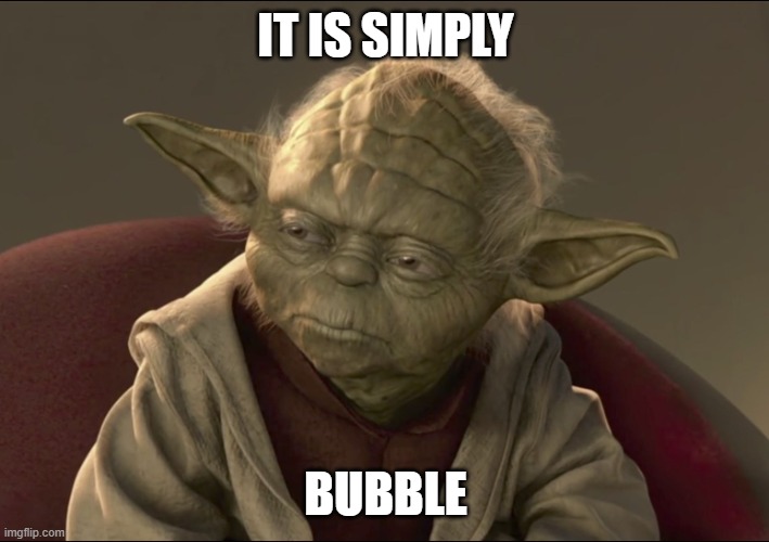 IT IS SIMPLY BUBBLE | image tagged in yoda begun the clone war has | made w/ Imgflip meme maker