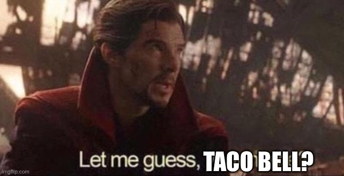 Let me guess, your home? | TACO BELL? | image tagged in let me guess your home | made w/ Imgflip meme maker