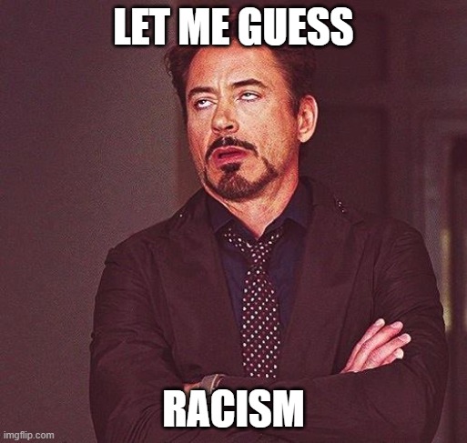 racism | LET ME GUESS; RACISM | image tagged in robert downey jr annoyed | made w/ Imgflip meme maker