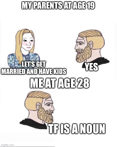 Relatable | MY PARENTS AT AGE 19; LET’S GET MARRIED AND HAVE KIDS; YES; ME AT AGE 28; TF IS A NOUN | image tagged in my parents at age | made w/ Imgflip meme maker