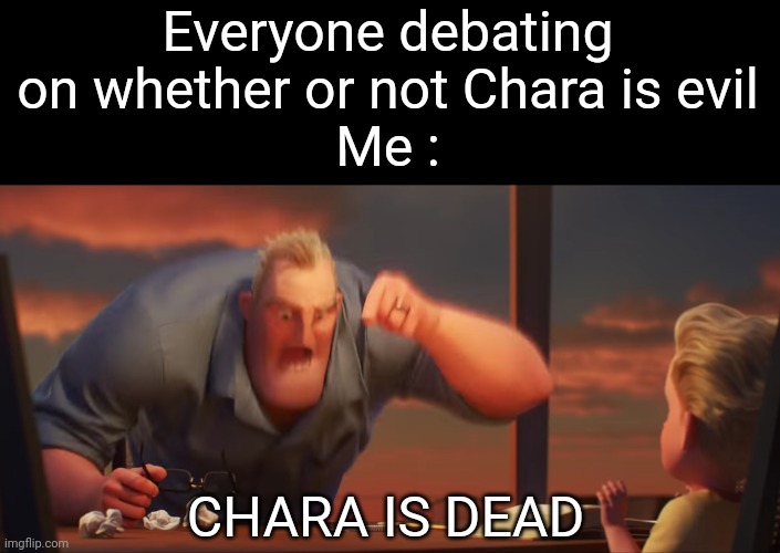 Chara is just a dead child | Everyone debating on whether or not Chara is evil
Me :; CHARA IS DEAD | image tagged in math is math | made w/ Imgflip meme maker